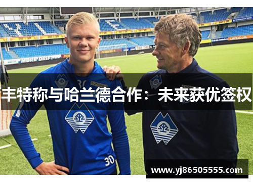 丰特称与哈兰德合作：未来获优签权