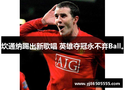 坎通纳踢出新歌唱 英雄夺冠永不弃Ball。
